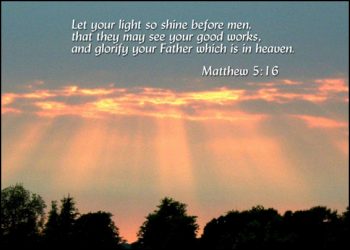 Let you light shine before men, that they may see your good works, and glorify your Father which is in heaven (Matthew 5:16).