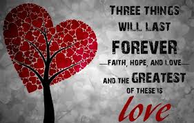 Three things will last forever - faith, hope, and love - and the greatest of these is love.