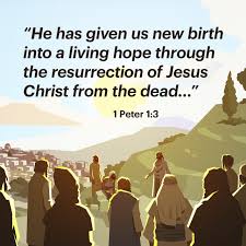 He has given us new birth into a living hope through the resurrection of Jesus Christ from the dead. 1 Peter 1:3