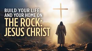 Build your life and home on the Rock: Jesus Christ