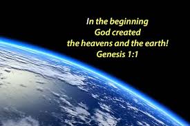 In the beginning God created the heavens and the earth - Genesis 1:1