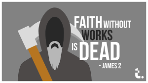 Faith without works is dead. James 2