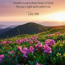 Create in me a clean heart, O God, Renew a right spirit within me. Psalm 51:10