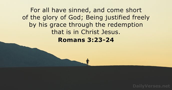 For all have sinned, and come short of the glory of God; Being justified freely by his grace through the redemption that is in Christ Jesus. Romans 3:23-23